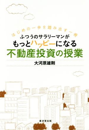 ふつうのサラリーマンがもっとハッピーになる不動産投資の授業 はじめの一歩を踏み出す一冊