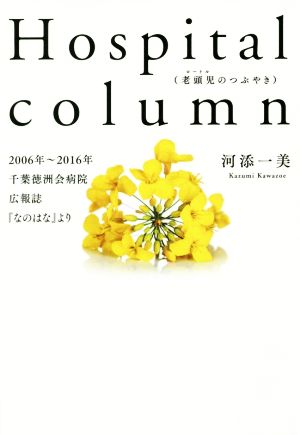 Hospital column 老頭児のつぶやき 2006年～2016年 千葉徳洲会病院広報誌『なのはな』より