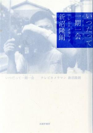 いつだって一期一会 テレビカメラマン新沼隆朗