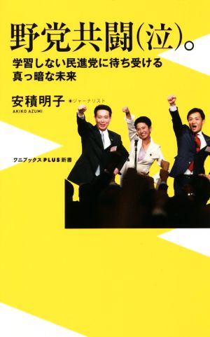 野党共闘(泣)。 学習しない民進党に待ち受ける真っ暗な未来 ワニブックスPLUS新書