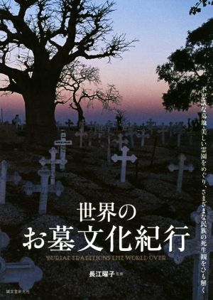 世界のお墓文化紀行 不思議な墓地・美しい霊園をめぐり、さまざまな民族の死生観をひも解く