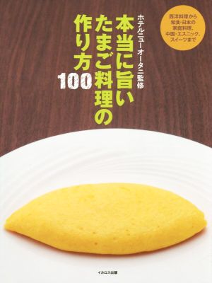 本当に旨いたまご料理の作り方100 西洋料理から中国・エスニック、和食・日本の家庭料理、スイーツまで