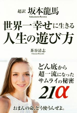 超訳坂本龍馬 世界一幸せに生きる人生の遊び方 どん底から超一流になったサムライの秘密21α