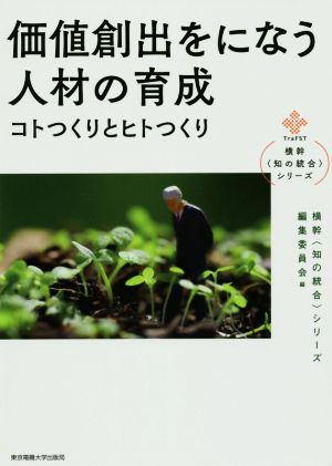 価値創出をになう人材の育成 コトつくりとヒトつくり 横幹〈知の統合〉シリーズ