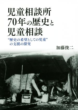 児童相談所70年の歴史と児童相談 “歴史の希望としての児童