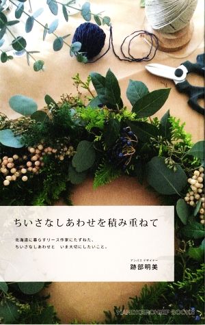 ちいさなしあわせを積み重ねて 北海道に暮らすリース作家にたずねた、ちいさなしあわせと、いま大切にしたいこと。 HANDKERCHIEF BOOKS