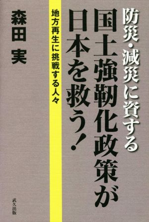 防災・減災に資する国土強靭化政策が日本を救う！ 地方再生に挑戦する人々