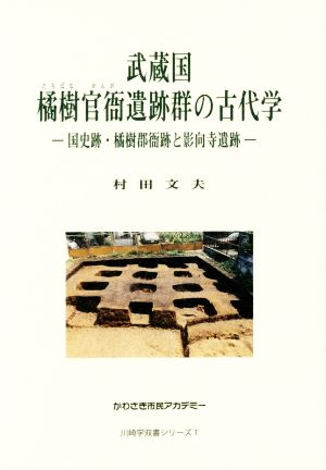 武蔵国 橘樹官衙遺跡群の古代学 国史跡・橘樹郡衙跡と影向寺遺跡 川崎学双書シリーズ1