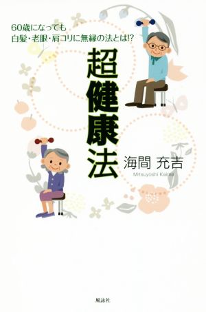 超健康法 60歳になっても白髪・老眼・肩コリに無縁の法とは!?