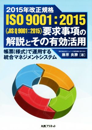 2015年改正規格 ISO9001:2015(JIS Q 9001:2015)要求事項の解説とその有効活用 帳票(様式)で運用する統合マネジメントシステム