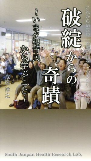 破綻からの奇蹟 いま夕張市民から学ぶこと これからの医療・介護の話をしようシリーズ1