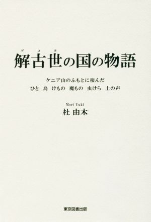 解古世の国の物語 ケニア山のふもとに棲んだひと 鳥 けもの 魔もの 虫けら 土の声