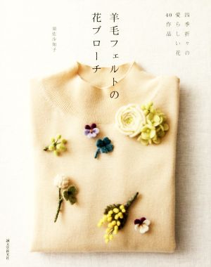 羊毛フェルトの花ブローチ 四季折々の愛らしい花40作品