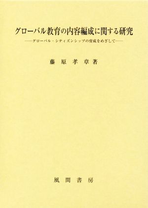 グローバル教育の内容編成に関する研究 グローバル・シティズンシップの育成をめざして