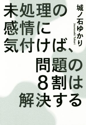 未処理の感情に気付けば、問題の8割は解決する