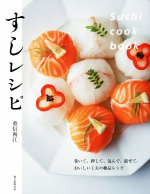 すしレシピ 巻いて、押して、包んで、混ぜて。おいしい工夫の絶品レシピ