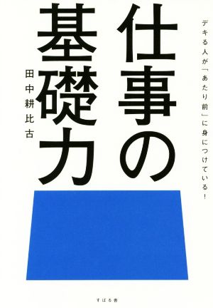 仕事の基礎力 デキる人が「あたり前」に身につけている！