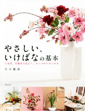 やさしい、いけばなの基本 人気花、定番花で品よく、おしゃれにはじめる