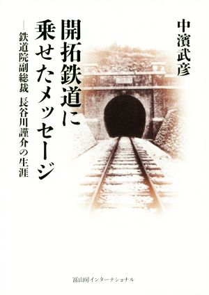 開拓鉄道に乗せたメッセージ 鉄道院副総裁 長谷川謹介の生涯