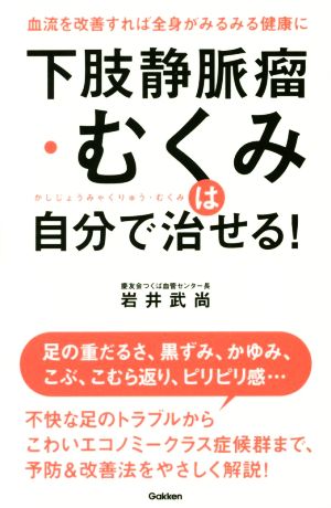 下肢静脈瘤・むくみは自分で治せる！ 血流を改善すれば全身がみるみる健康に