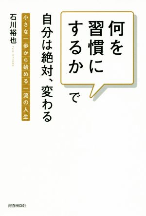 何を習慣にするかで自分は絶対、変わる 小さな一歩から始める一流の人生