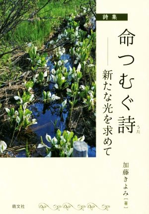 命つむぐ詩 詩集 新たな光を求めて