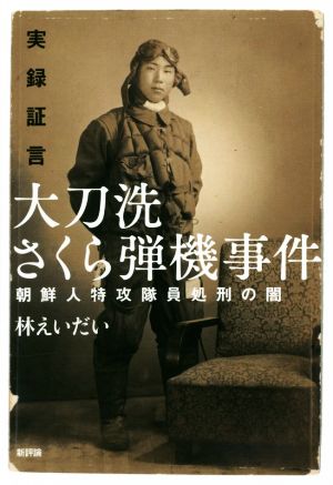 実録証言 大刀洗さくら弾機事件 朝鮮人特攻隊員処刑の闇