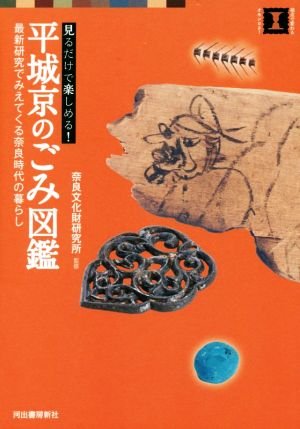 平城京のごみ図鑑 見るだけで楽しめる！ 最新研究でみえてくる奈良時代の暮らし 視点で変わるオモシロさ！