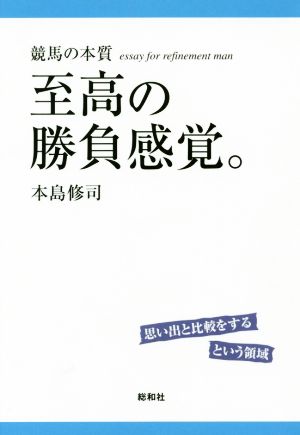 至高の勝負感覚。 競馬の本質 思い出と比較をするという領域