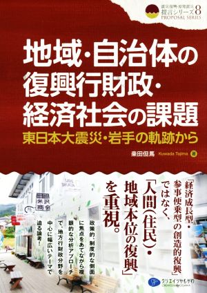 地域・自治体の復興行財政・経済社会の課題 東日本大震災・岩手の軌跡から クリエイツ震災復興・原発震災提言シリーズ8