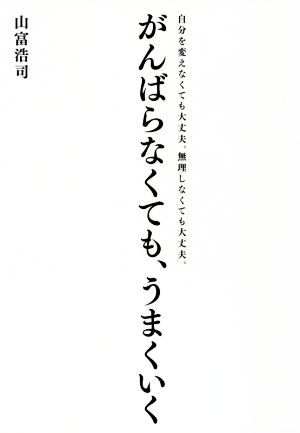 がんばらなくても、うまくいく 自分を変えなくても大丈夫。無理しなくても大丈夫。