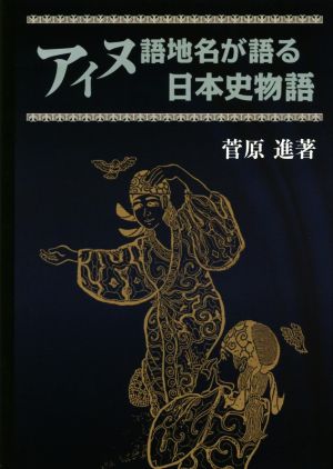 アイヌ語地名が語る日本史物語