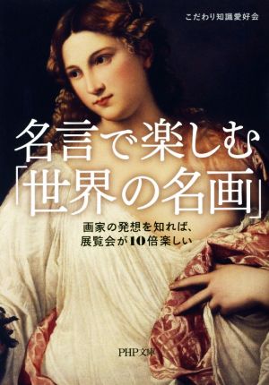 名言で楽しむ「世界の名画」 画家の発想を知れば、展覧会が10倍楽しい PHP文庫