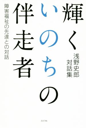 輝くいのちの伴走者 障害福祉の先達との対話 浅野史郎対話集