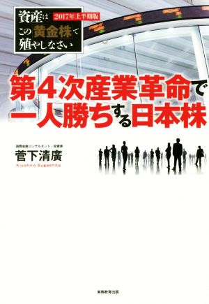 第4次産業革命で一人勝ちする日本株 資産はこの「黄金株」で殖やしなさい 2017年上半期版