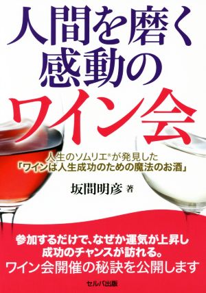 人間を磨く感動のワイン会 人生のソムリエが発見した「ワインは人生成功のための魔法のお酒」