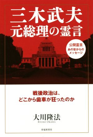 三木武夫 元総理の霊言 戦後政治は、どこから歯車が狂ったのか 公開霊言あの世からのメッセージ