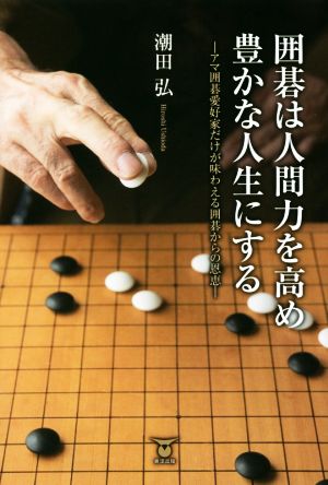 囲碁は人間力を高め豊かな人生にする アマ囲碁愛好家だけが味わえる囲碁からの恩恵