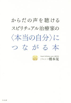 からだの声を聴けるスピリチュアル治療家の〈本当の自分〉につながる本