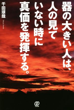 器の大きい人は、人の見ていない時に真価を発揮する。