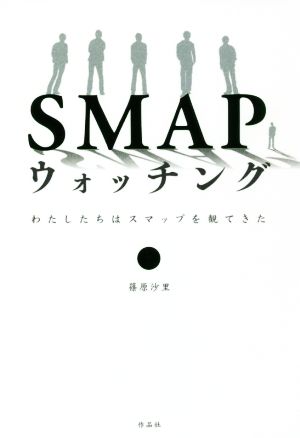 SMAPウォッチング わたしたちはスマップを観てきた