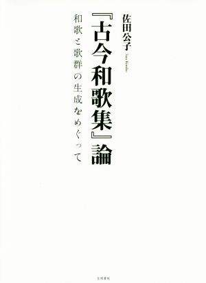 『古今和歌集』論 和歌と歌群の生成をめぐって