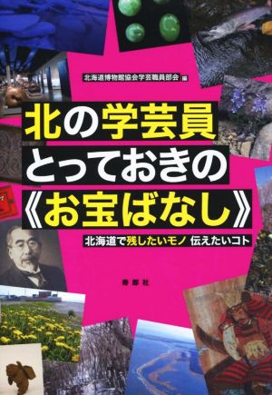 北の学芸員とっておきの《お宝ばなし》 北海道で残したいモノ伝えたいコト