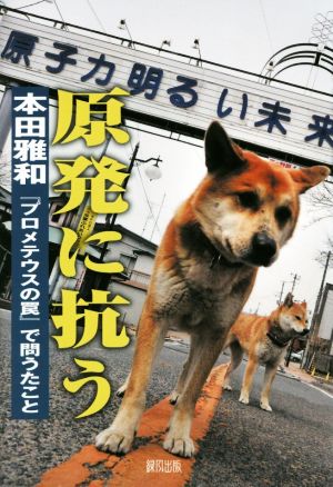 原発に抗う 『プロメテウスの罠』で問うたこと