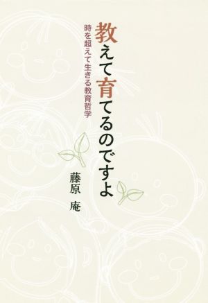 教えて育てるのですよ 時を超えて生きる教育哲学