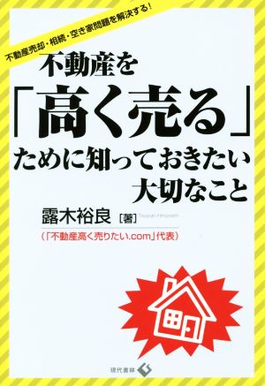 不動産を「高く売る」ために知っておきたい大切なこと 不動産売却・相続・空き家問題を解決する！