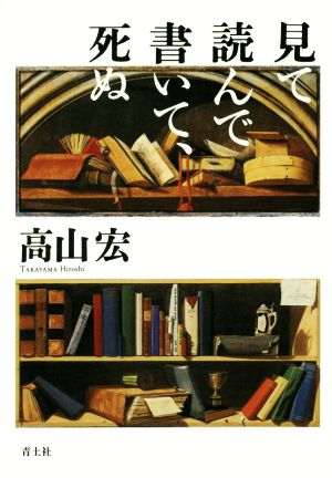 見て読んで書いて、死ぬ