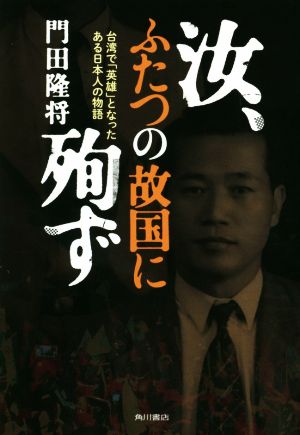 汝、ふたつの故国に殉ず台湾で「英雄」となったある日本人の物語