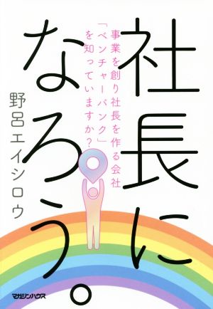 社長になろう。 事業を創り社長を作る会社「ベンチャーバンク」を知っていますか？