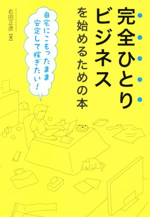 完全ひとりビジネスを始めるための本 自宅にこもったまま安定して稼ぎたい！